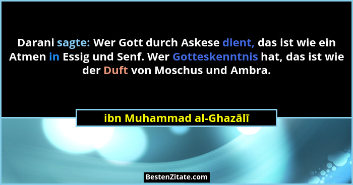 Darani sagte: Wer Gott durch Askese dient, das ist wie ein Atmen in Essig und Senf. Wer Gotteskenntnis hat, das ist wie der... - ibn Muhammad al-Ghazālī