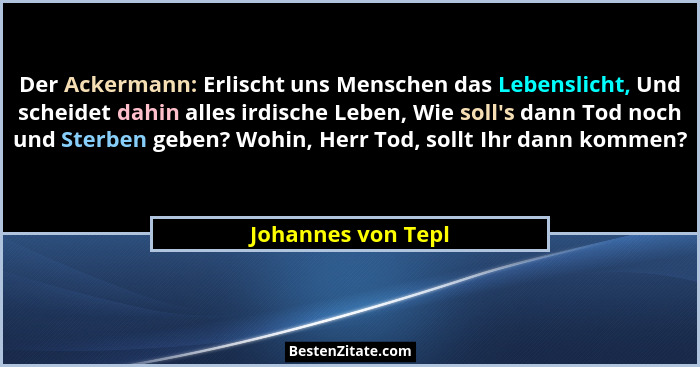 Der Ackermann: Erlischt uns Menschen das Lebenslicht, Und scheidet dahin alles irdische Leben, Wie soll's dann Tod noch und St... - Johannes von Tepl