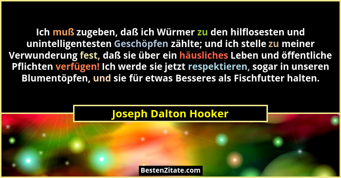 Ich muß zugeben, daß ich Würmer zu den hilflosesten und unintelligentesten Geschöpfen zählte; und ich stelle zu meiner Verwunde... - Joseph Dalton Hooker