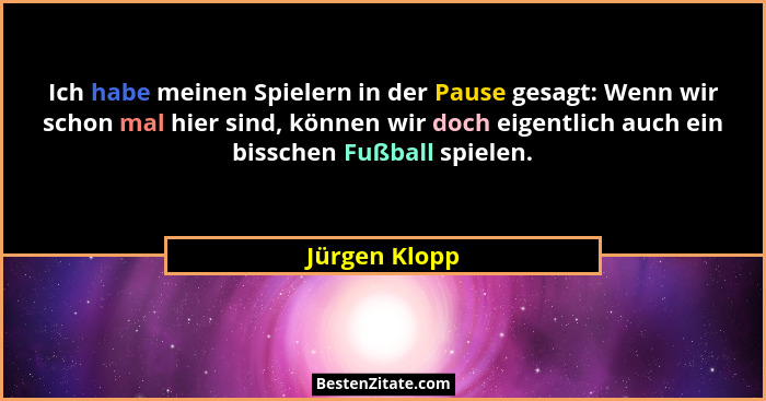 Ich habe meinen Spielern in der Pause gesagt: Wenn wir schon mal hier sind, können wir doch eigentlich auch ein bisschen Fußball spiele... - Jürgen Klopp
