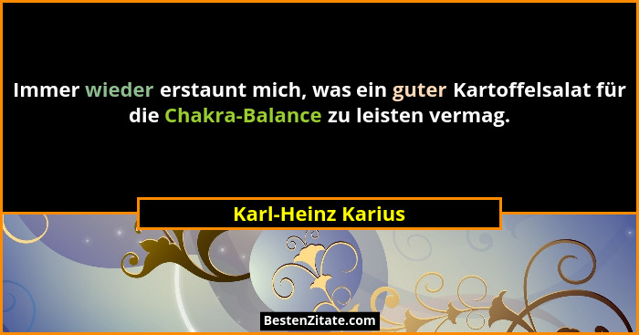 Immer wieder erstaunt mich, was ein guter Kartoffelsalat für die Chakra-Balance zu leisten vermag.... - Karl-Heinz Karius