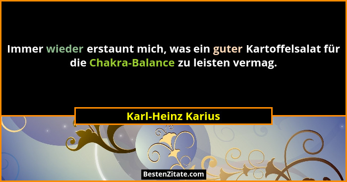 Immer wieder erstaunt mich, was ein guter Kartoffelsalat für die Chakra-Balance zu leisten vermag.... - Karl-Heinz Karius