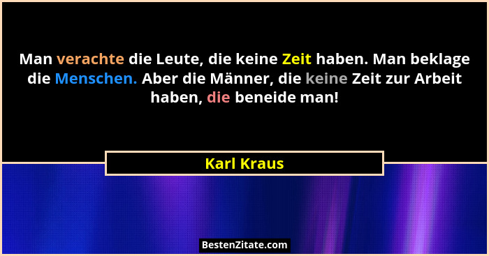 Man verachte die Leute, die keine Zeit haben. Man beklage die Menschen. Aber die Männer, die keine Zeit zur Arbeit haben, die beneide man... - Karl Kraus