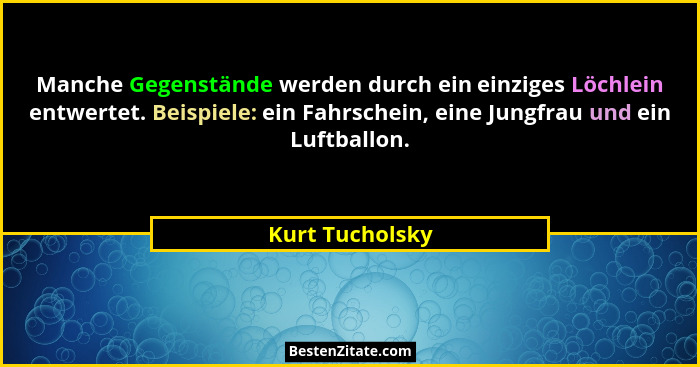 Manche Gegenstände werden durch ein einziges Löchlein entwertet. Beispiele: ein Fahrschein, eine Jungfrau und ein Luftballon.... - Kurt Tucholsky