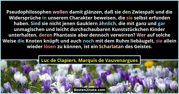 Pseudophilosophen wollen damit glänzen, daß sie den Zwiespalt und die Widersprüche in unserem Charakter bew... - Luc de Clapiers, Marquis de Vauvenargues