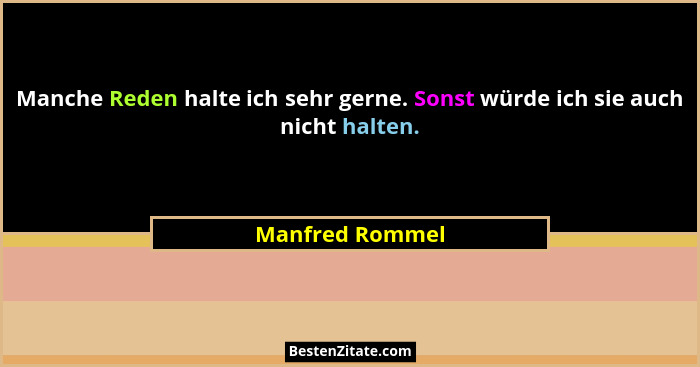 Manche Reden halte ich sehr gerne. Sonst würde ich sie auch nicht halten.... - Manfred Rommel