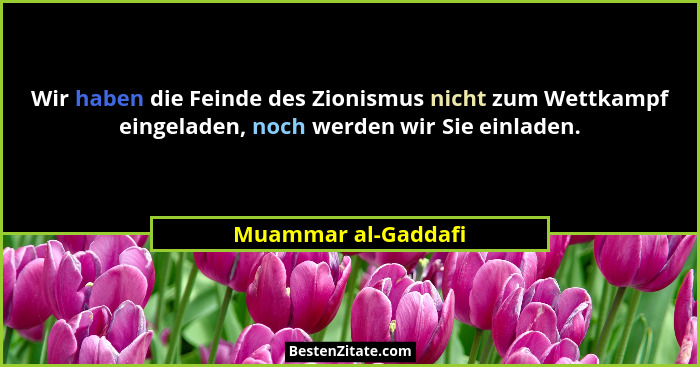 Wir haben die Feinde des Zionismus nicht zum Wettkampf eingeladen, noch werden wir Sie einladen.... - Muammar al-Gaddafi