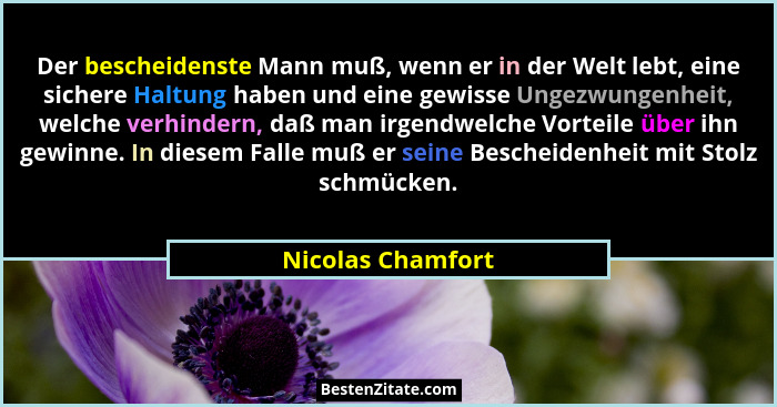Der bescheidenste Mann muß, wenn er in der Welt lebt, eine sichere Haltung haben und eine gewisse Ungezwungenheit, welche verhinder... - Nicolas Chamfort