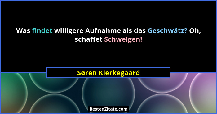 Was findet willigere Aufnahme als das Geschwätz? Oh, schaffet Schweigen!... - Søren Kierkegaard