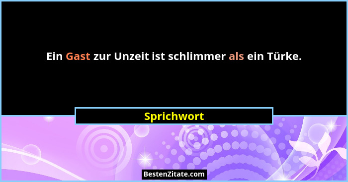 Ein Gast zur Unzeit ist schlimmer als ein Türke.... - Sprichwort