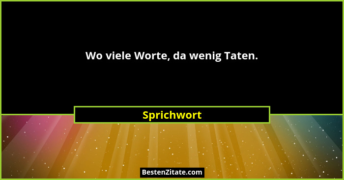 Wo viele Worte, da wenig Taten.... - Sprichwort
