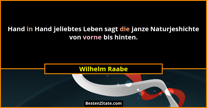 Hand in Hand jeliebtes Leben sagt die janze Naturjeshichte von vorne bis hinten.... - Wilhelm Raabe