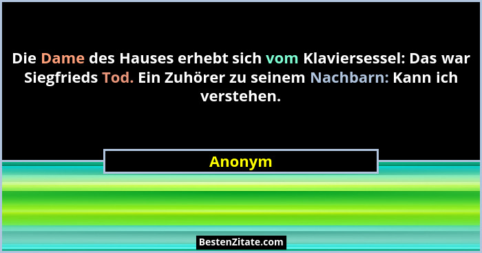 Die Dame des Hauses erhebt sich vom Klaviersessel: Das war Siegfrieds Tod. Ein Zuhörer zu seinem Nachbarn: Kann ich verstehen.... - Anonym