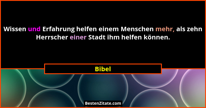Wissen und Erfahrung helfen einem Menschen mehr, als zehn Herrscher einer Stadt ihm helfen können.... - Bibel