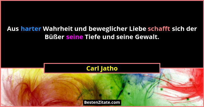 Aus harter Wahrheit und beweglicher Liebe schafft sich der Büßer seine Tiefe und seine Gewalt.... - Carl Jatho