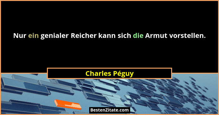 Nur ein genialer Reicher kann sich die Armut vorstellen.... - Charles Péguy