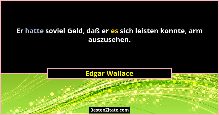 Er hatte soviel Geld, daß er es sich leisten konnte, arm auszusehen.... - Edgar Wallace