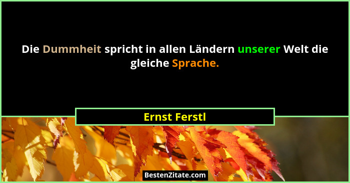 Die Dummheit spricht in allen Ländern unserer Welt die gleiche Sprache.... - Ernst Ferstl