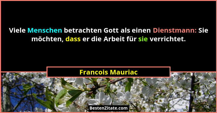Viele Menschen betrachten Gott als einen Dienstmann: Sie möchten, dass er die Arbeit für sie verrichtet.... - Francois Mauriac