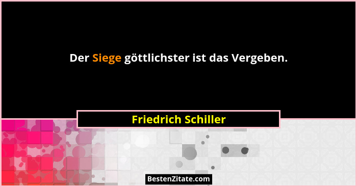 Der Siege göttlichster ist das Vergeben.... - Friedrich Schiller