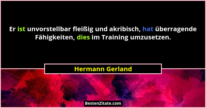 Er ist unvorstellbar fleißig und akribisch, hat überragende Fähigkeiten, dies im Training umzusetzen.... - Hermann Gerland