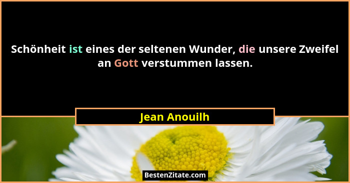 Schönheit ist eines der seltenen Wunder, die unsere Zweifel an Gott verstummen lassen.... - Jean Anouilh