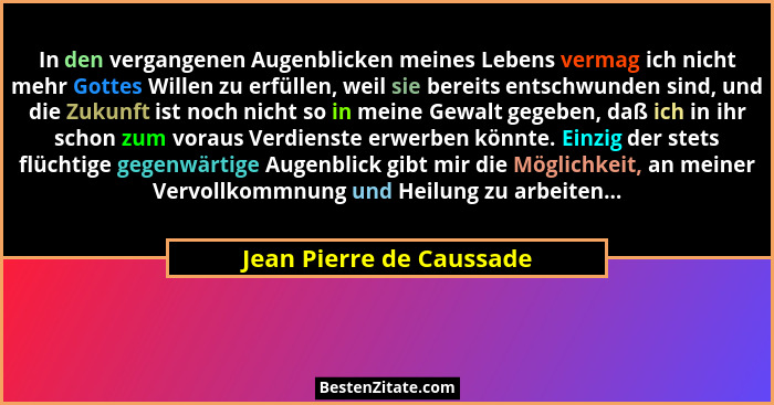 In den vergangenen Augenblicken meines Lebens vermag ich nicht mehr Gottes Willen zu erfüllen, weil sie bereits entschwunden... - Jean Pierre de Caussade