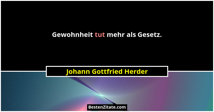 Gewohnheit tut mehr als Gesetz.... - Johann Gottfried Herder
