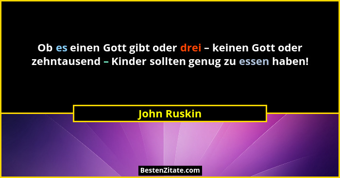 Ob es einen Gott gibt oder drei – keinen Gott oder zehntausend – Kinder sollten genug zu essen haben!... - John Ruskin