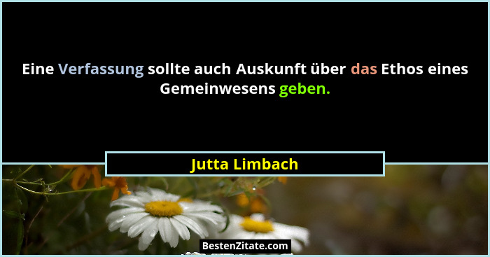 Eine Verfassung sollte auch Auskunft über das Ethos eines Gemeinwesens geben.... - Jutta Limbach