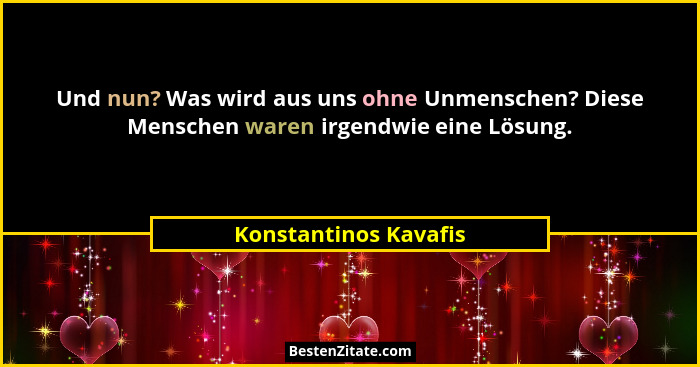 Und nun? Was wird aus uns ohne Unmenschen? Diese Menschen waren irgendwie eine Lösung.... - Konstantinos Kavafis