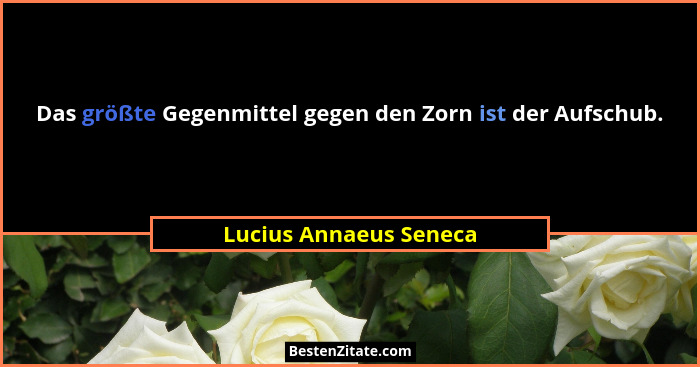 Das größte Gegenmittel gegen den Zorn ist der Aufschub.... - Lucius Annaeus Seneca