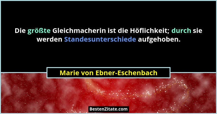 Die größte Gleichmacherin ist die Höflichkeit; durch sie werden Standesunterschiede aufgehoben.... - Marie von Ebner-Eschenbach