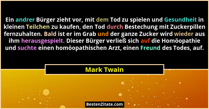 Ein andrer Bürger zieht vor, mit dem Tod zu spielen und Gesundheit in kleinen Teilchen zu kaufen, den Tod durch Bestechung mit Zuckerpill... - Mark Twain