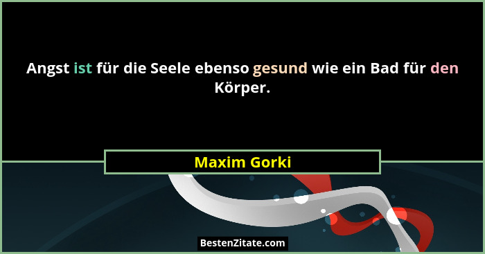 Angst ist für die Seele ebenso gesund wie ein Bad für den Körper.... - Maxim Gorki