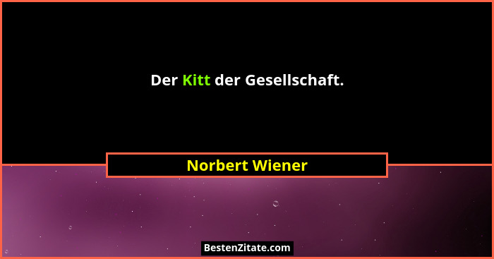 Der Kitt der Gesellschaft.... - Norbert Wiener