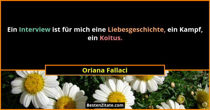 Ein Interview ist für mich eine Liebesgeschichte, ein Kampf, ein Koitus.... - Oriana Fallaci