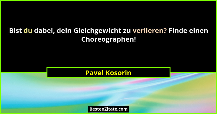 Bist du dabei, dein Gleichgewicht zu verlieren? Finde einen Choreographen!... - Pavel Kosorin