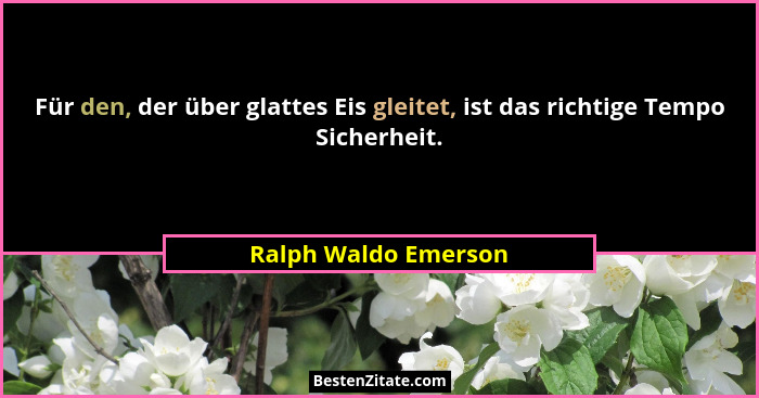 Für den, der über glattes Eis gleitet, ist das richtige Tempo Sicherheit.... - Ralph Waldo Emerson