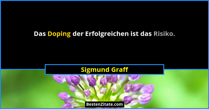 Das Doping der Erfolgreichen ist das Risiko.... - Sigmund Graff