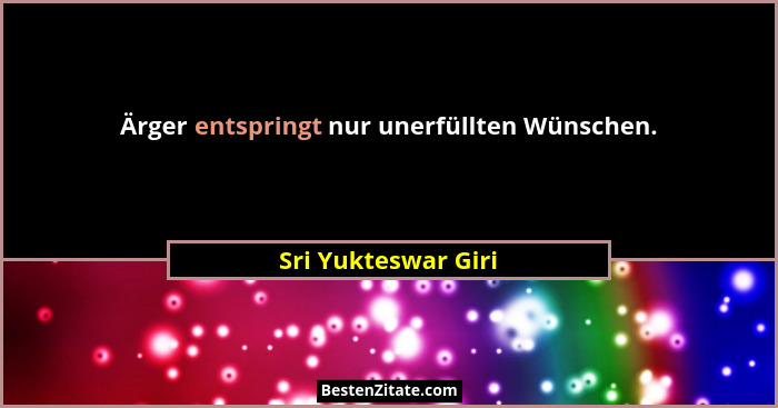 Ärger entspringt nur unerfüllten Wünschen.... - Sri Yukteswar Giri