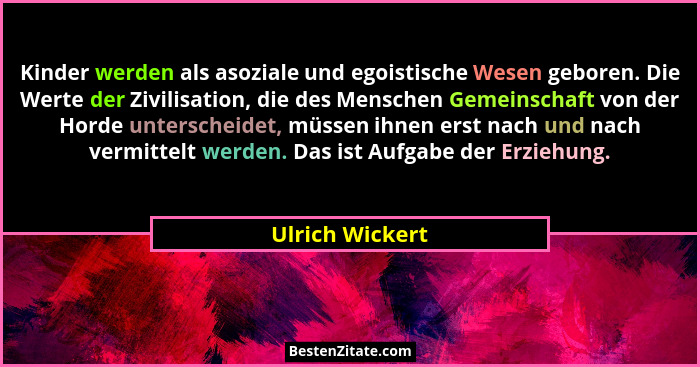Kinder werden als asoziale und egoistische Wesen geboren. Die Werte der Zivilisation, die des Menschen Gemeinschaft von der Horde unt... - Ulrich Wickert