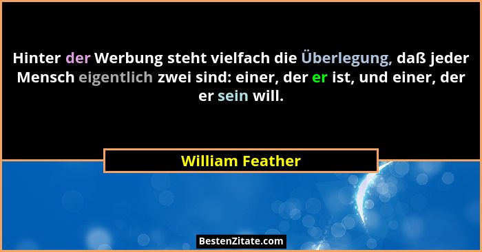 Hinter der Werbung steht vielfach die Überlegung, daß jeder Mensch eigentlich zwei sind: einer, der er ist, und einer, der er sein w... - William Feather
