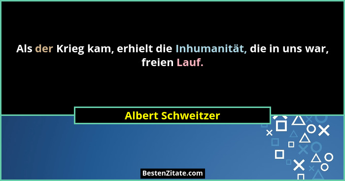 Als der Krieg kam, erhielt die Inhumanität, die in uns war, freien Lauf.... - Albert Schweitzer