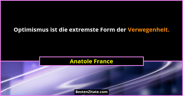 Optimismus ist die extremste Form der Verwegenheit.... - Anatole France