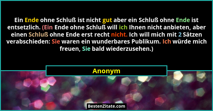 Ein Ende ohne Schluß ist nicht gut aber ein Schluß ohne Ende ist entsetzlich. (Ein Ende ohne Schluß will ich Ihnen nicht anbieten, aber einen... - Anonym