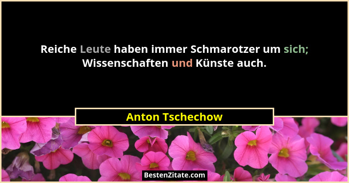 Reiche Leute haben immer Schmarotzer um sich; Wissenschaften und Künste auch.... - Anton Tschechow