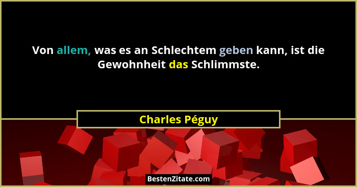 Von allem, was es an Schlechtem geben kann, ist die Gewohnheit das Schlimmste.... - Charles Péguy