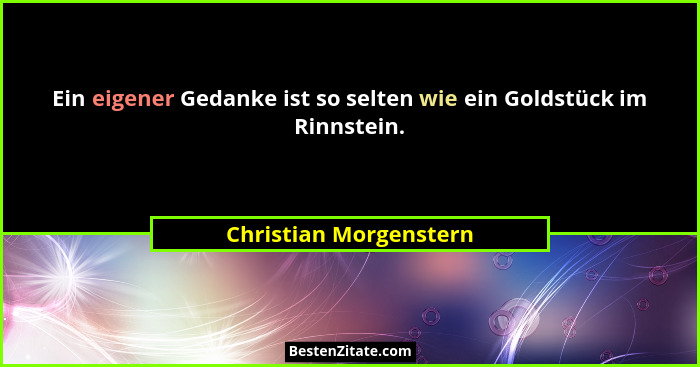 Ein eigener Gedanke ist so selten wie ein Goldstück im Rinnstein.... - Christian Morgenstern