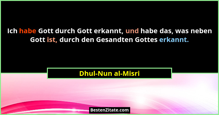 Ich habe Gott durch Gott erkannt, und habe das, was neben Gott ist, durch den Gesandten Gottes erkannt.... - Dhul-Nun al-Misri